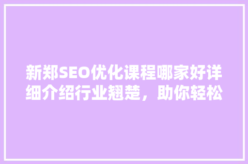 新郑SEO优化课程哪家好详细介绍行业翘楚，助你轻松提升网站排名