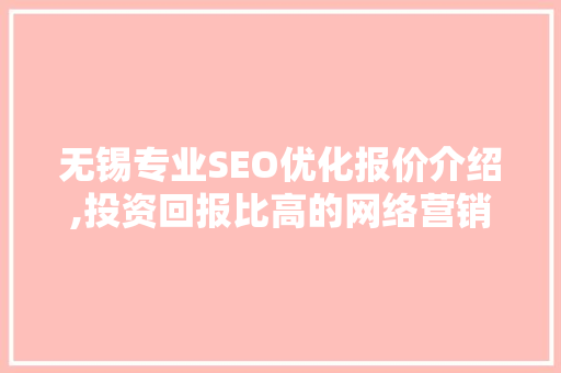 无锡专业SEO优化报价介绍,投资回报比高的网络营销之路