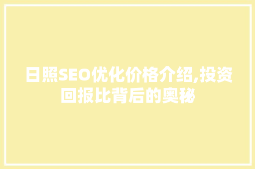 日照SEO优化价格介绍,投资回报比背后的奥秘