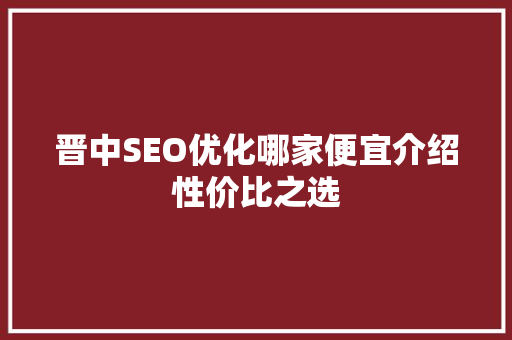 晋中SEO优化哪家便宜介绍性价比之选