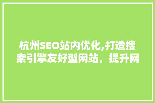 杭州SEO站内优化,打造搜索引擎友好型网站，提升网站排名与用户体验