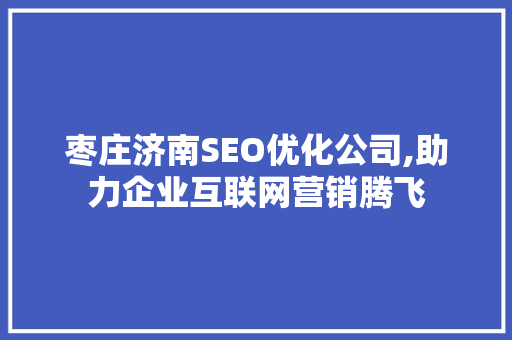 枣庄济南SEO优化公司,助力企业互联网营销腾飞