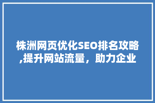 株洲网页优化SEO排名攻略,提升网站流量，助力企业腾飞