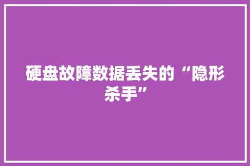 硬盘故障数据丢失的“隐形杀手”