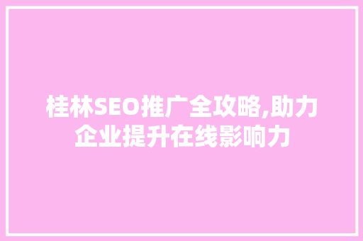 桂林SEO推广全攻略,助力企业提升在线影响力