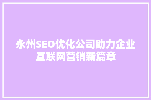 永州SEO优化公司助力企业互联网营销新篇章
