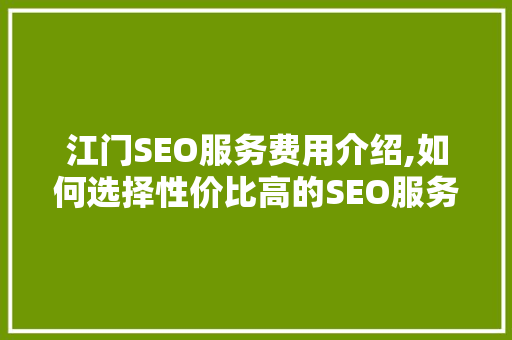 江门SEO服务费用介绍,如何选择性价比高的SEO服务