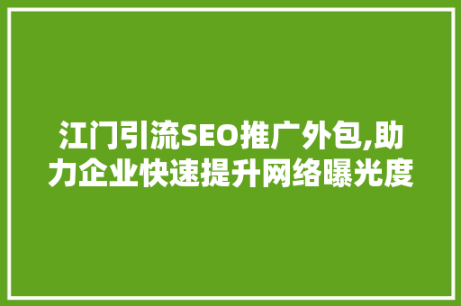 江门引流SEO推广外包,助力企业快速提升网络曝光度