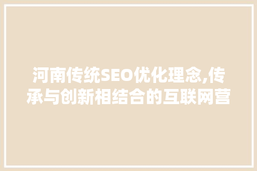 河南传统SEO优化理念,传承与创新相结合的互联网营销之路