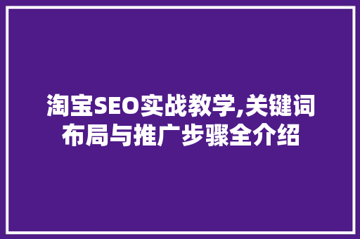 淘宝SEO实战教学,关键词布局与推广步骤全介绍
