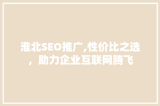 淮北SEO推广,性价比之选，助力企业互联网腾飞
