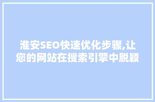 淮安SEO快速优化步骤,让您的网站在搜索引擎中脱颖而出