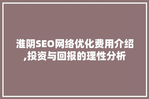 淮阴SEO网络优化费用介绍,投资与回报的理性分析