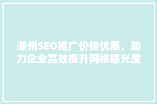 湖州SEO推广价格优惠，助力企业高效提升网络曝光度