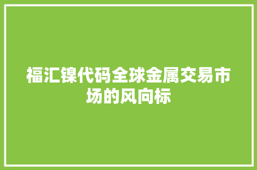 福汇镍代码全球金属交易市场的风向标