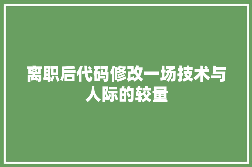 离职后代码修改一场技术与人际的较量