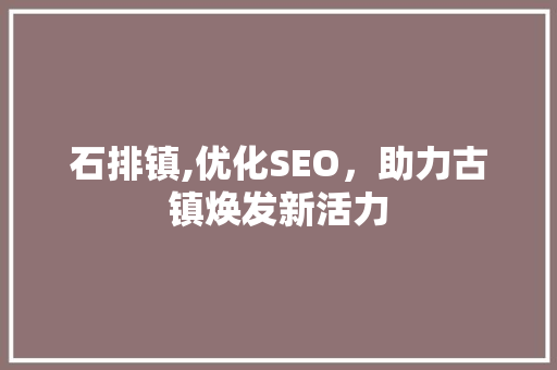 石排镇,优化SEO，助力古镇焕发新活力