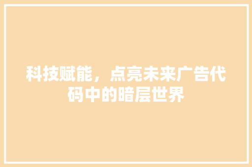科技赋能，点亮未来广告代码中的暗层世界