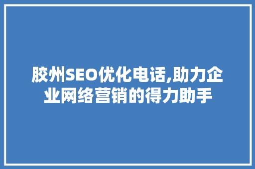 胶州SEO优化电话,助力企业网络营销的得力助手