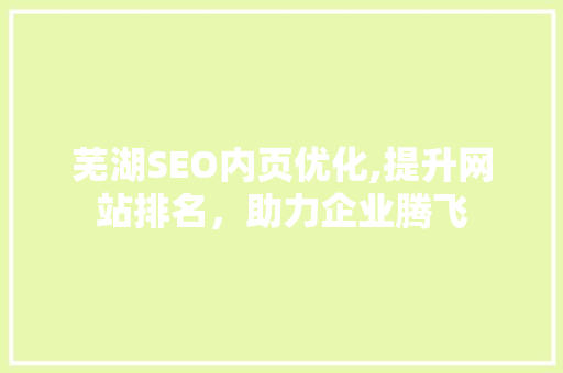 芜湖SEO内页优化,提升网站排名，助力企业腾飞