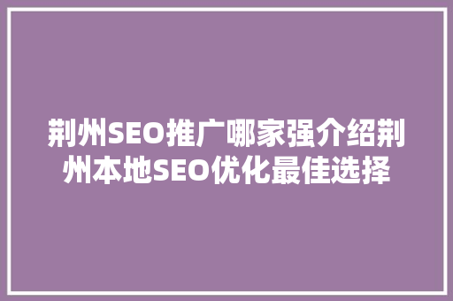 荆州SEO推广哪家强介绍荆州本地SEO优化最佳选择