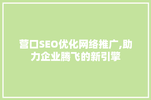 营口SEO优化网络推广,助力企业腾飞的新引擎