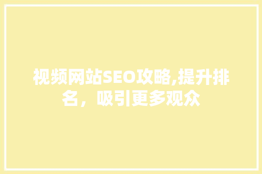 视频网站SEO攻略,提升排名，吸引更多观众
