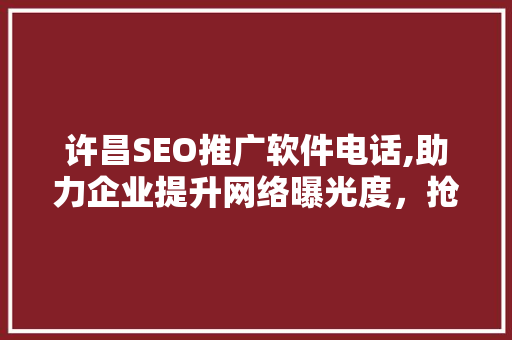 许昌SEO推广软件电话,助力企业提升网络曝光度，抢占市场先机