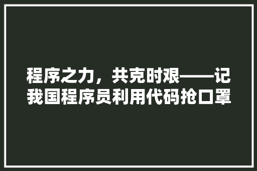 程序之力，共克时艰——记我国程序员利用代码抢口罩的感人故事