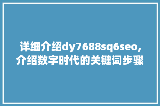详细介绍dy7688sq6seo,介绍数字时代的关键词步骤