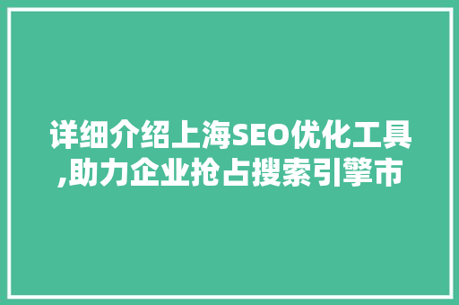 详细介绍上海SEO优化工具,助力企业抢占搜索引擎市场制高点