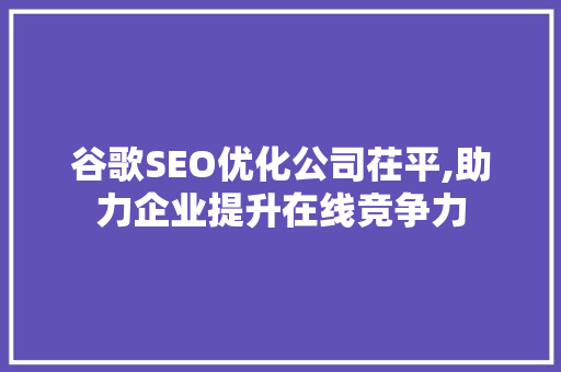 谷歌SEO优化公司茌平,助力企业提升在线竞争力