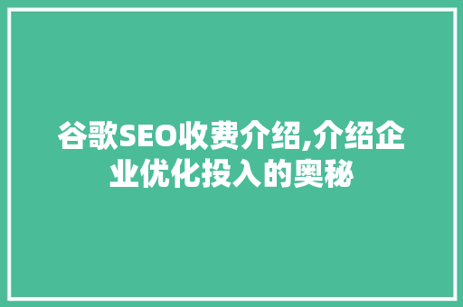谷歌SEO收费介绍,介绍企业优化投入的奥秘
