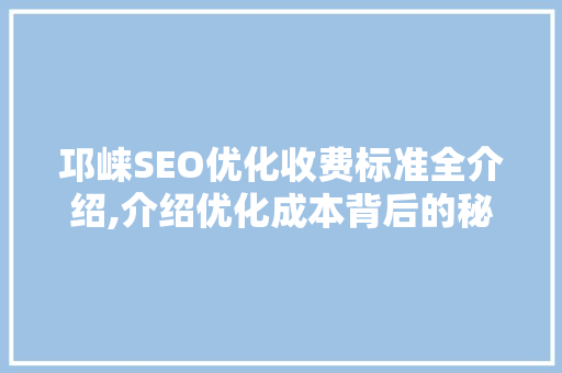 邛崃SEO优化收费标准全介绍,介绍优化成本背后的秘密