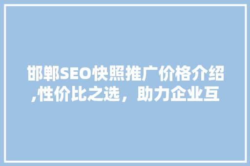 邯郸SEO快照推广价格介绍,性价比之选，助力企业互联网营销