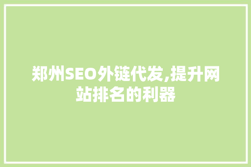 郑州SEO外链代发,提升网站排名的利器
