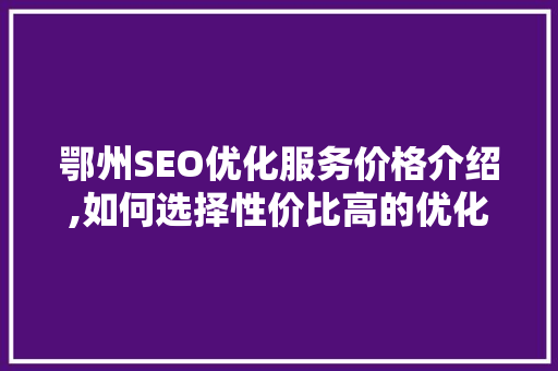 鄂州SEO优化服务价格介绍,如何选择性价比高的优化方法