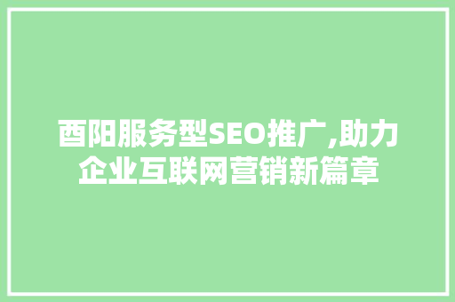 酉阳服务型SEO推广,助力企业互联网营销新篇章