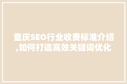 重庆SEO行业收费标准介绍,如何打造高效关键词优化步骤