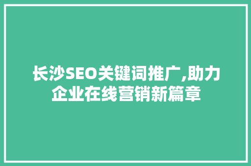 长沙SEO关键词推广,助力企业在线营销新篇章