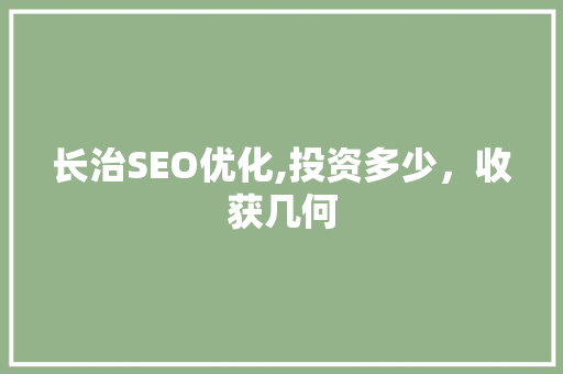 长治SEO优化,投资多少，收获几何