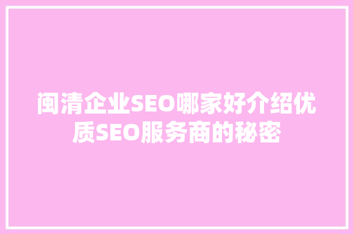 闽清企业SEO哪家好介绍优质SEO服务商的秘密