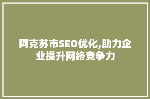 阿克苏市SEO优化,助力企业提升网络竞争力