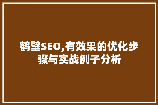 鹤壁SEO,有效果的优化步骤与实战例子分析