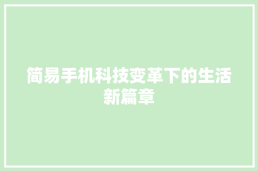 简易手机科技变革下的生活新篇章