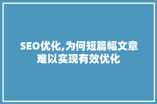 SEO优化,为何短篇幅文章难以实现有效优化