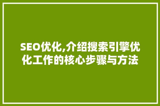 SEO优化,介绍搜索引擎优化工作的核心步骤与方法