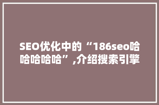 SEO优化中的“186seo哈哈哈哈哈”,介绍搜索引擎排名背后的神秘力量