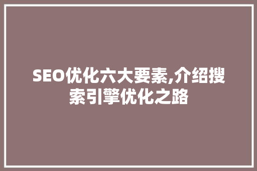 SEO优化六大要素,介绍搜索引擎优化之路