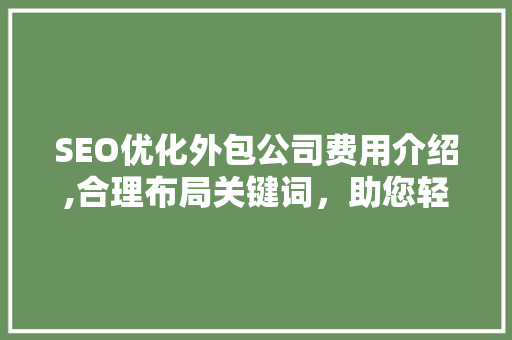 SEO优化外包公司费用介绍,合理布局关键词，助您轻松提升网站排名